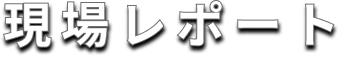 現場レポート